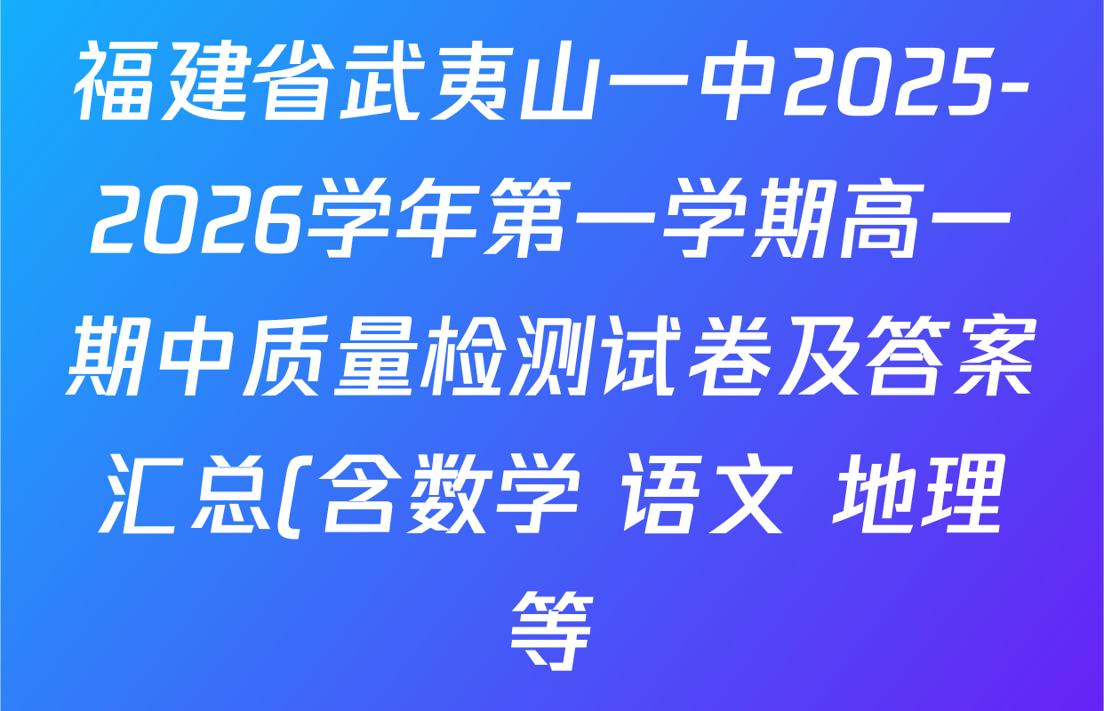 福建省武夷山一中2025-2026学年第一学期高一期中质量检测试卷及答案汇总(含数学 语文 地理等) 福建省武夷山一中2025-2026学年第一学期高一期中质量检测试卷及答案汇总(含数学 语文 地理等)